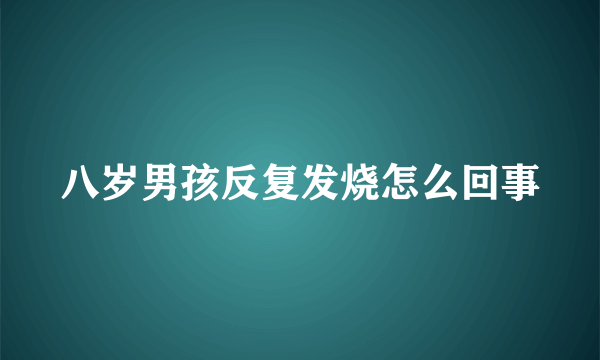 八岁男孩反复发烧怎么回事