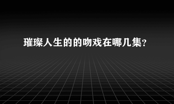 璀璨人生的的吻戏在哪几集？