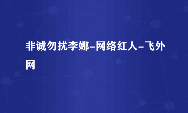 非诚勿扰李娜-网络红人-飞外网