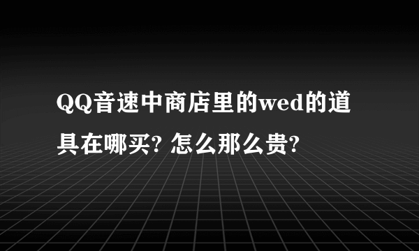 QQ音速中商店里的wed的道具在哪买? 怎么那么贵?