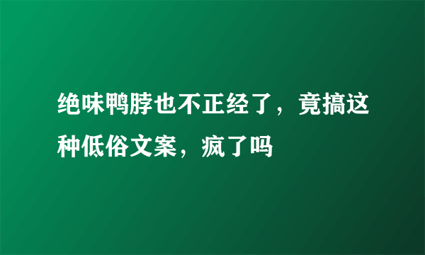 绝味鸭脖也不正经了，竟搞这种低俗文案，疯了吗