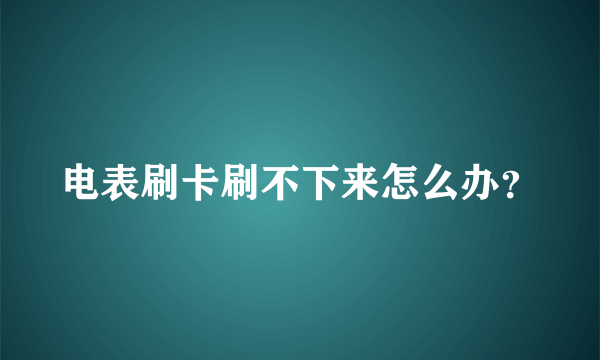 电表刷卡刷不下来怎么办？