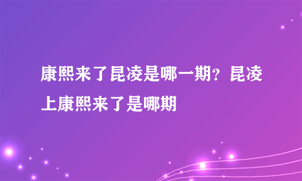 康熙来了昆凌是哪一期？昆凌上康熙来了是哪期