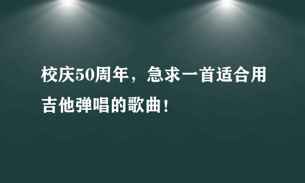 校庆50周年，急求一首适合用吉他弹唱的歌曲！