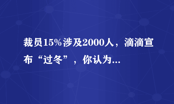 裁员15%涉及2000人，滴滴宣布“过冬”，你认为滴滴还会有“第二春”吗？