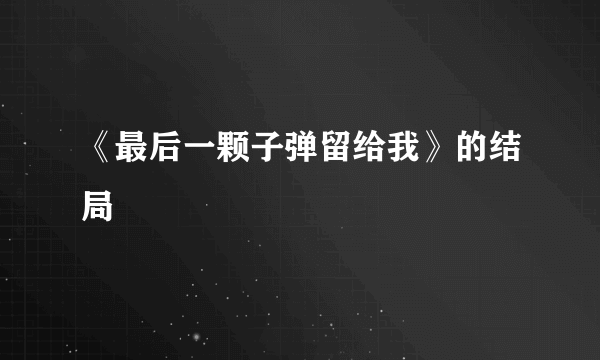 《最后一颗子弹留给我》的结局