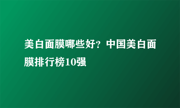 美白面膜哪些好？中国美白面膜排行榜10强