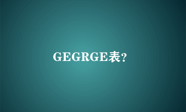 GEGRGE表？