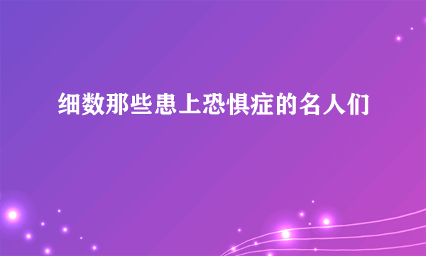 细数那些患上恐惧症的名人们