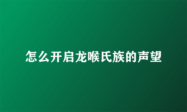 怎么开启龙喉氏族的声望