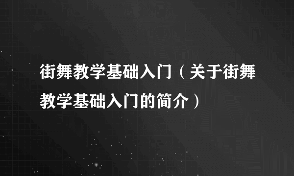 街舞教学基础入门（关于街舞教学基础入门的简介）