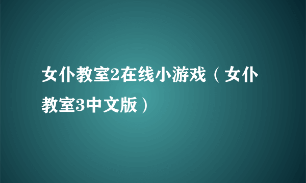 女仆教室2在线小游戏（女仆教室3中文版）