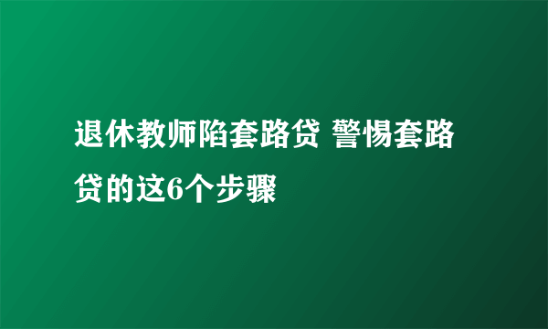 退休教师陷套路贷 警惕套路贷的这6个步骤