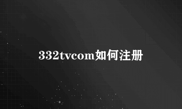 332tvcom如何注册