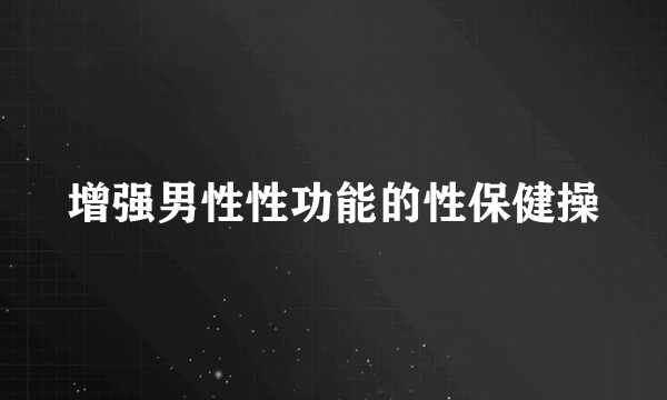 增强男性性功能的性保健操