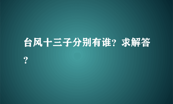 台风十三子分别有谁？求解答？