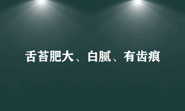 舌苔肥大、白腻、有齿痕