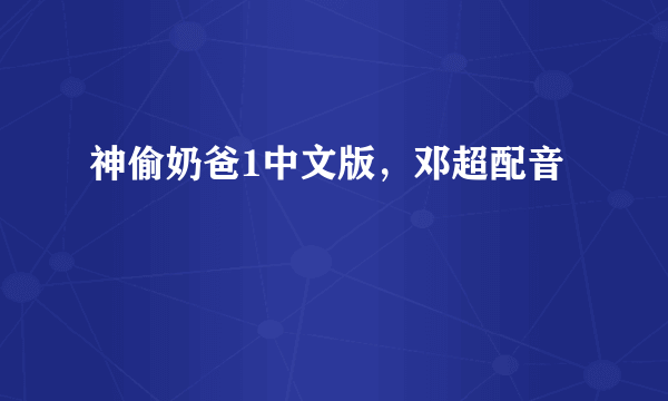 神偷奶爸1中文版，邓超配音