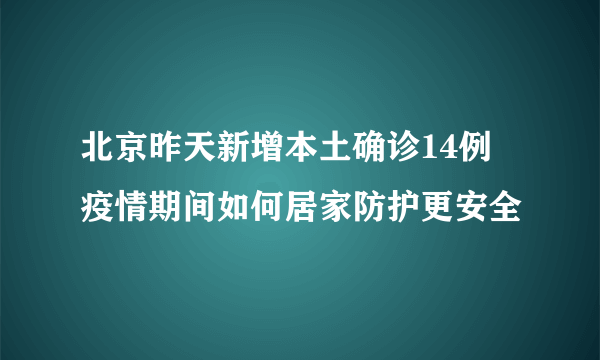 北京昨天新增本土确诊14例 疫情期间如何居家防护更安全