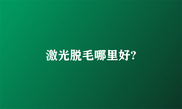 激光脱毛哪里好?