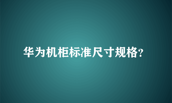 华为机柜标准尺寸规格？