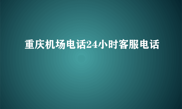 重庆机场电话24小时客服电话