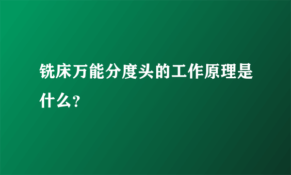 铣床万能分度头的工作原理是什么？