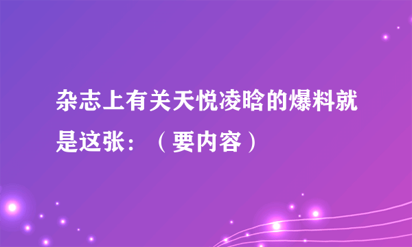 杂志上有关天悦凌晗的爆料就是这张：（要内容）