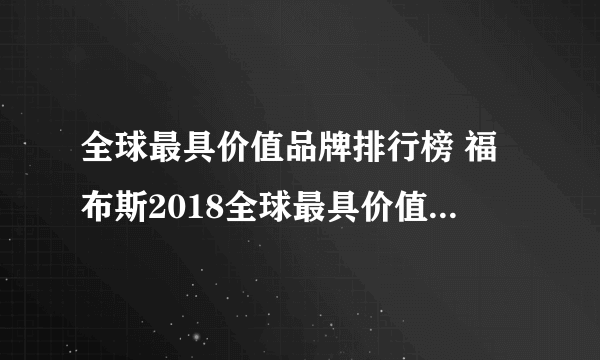 全球最具价值品牌排行榜 福布斯2018全球最具价值品牌100强完整名单