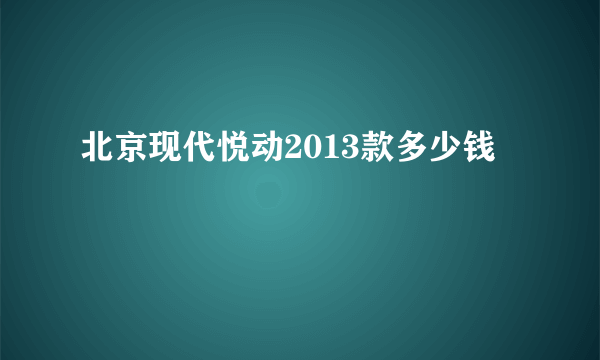 北京现代悦动2013款多少钱