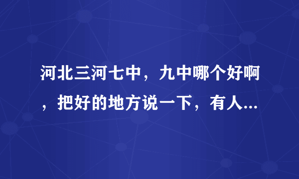 河北三河七中，九中哪个好啊，把好的地方说一下，有人说7中学生爱打架，是真的吗