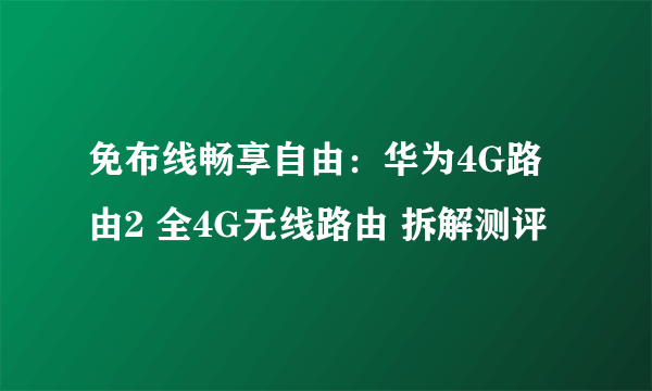 免布线畅享自由：华为4G路由2 全4G无线路由 拆解测评