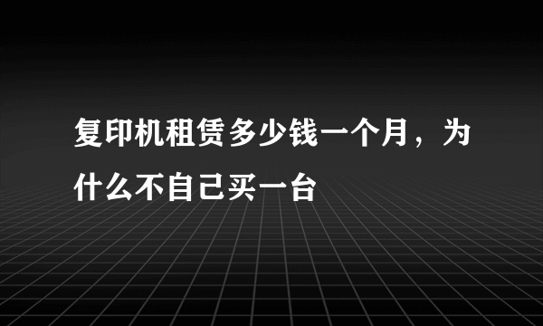 复印机租赁多少钱一个月，为什么不自己买一台