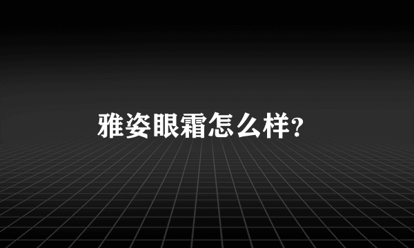 雅姿眼霜怎么样？