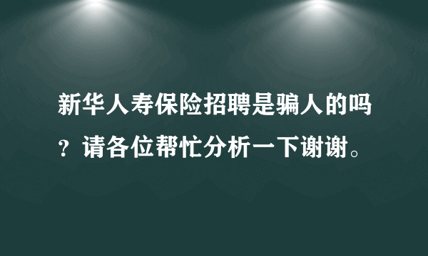 新华人寿保险招聘是骗人的吗？请各位帮忙分析一下谢谢。