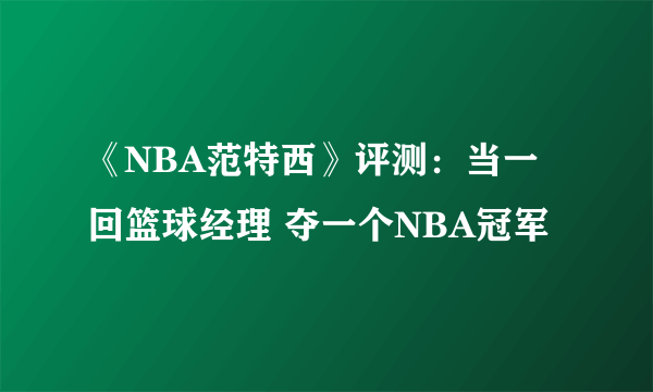 《NBA范特西》评测：当一回篮球经理 夺一个NBA冠军