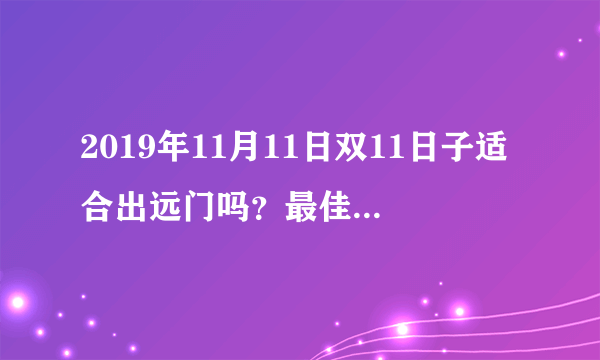 2019年11月11日双11日子适合出远门吗？最佳时间是什么？