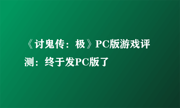 《讨鬼传：极》PC版游戏评测：终于发PC版了