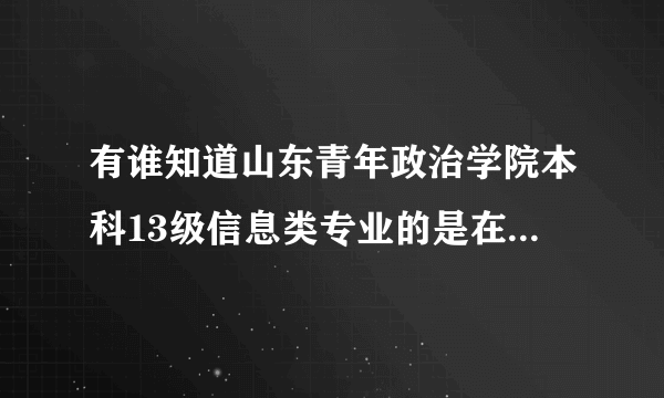 有谁知道山东青年政治学院本科13级信息类专业的是在哪个校区？急啊！！！