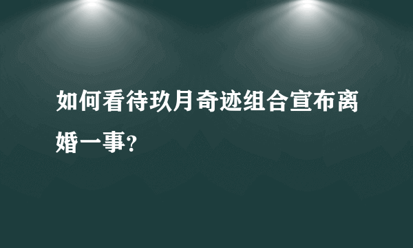 如何看待玖月奇迹组合宣布离婚一事？