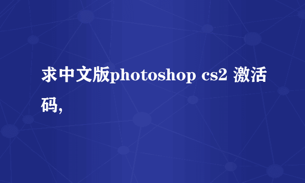 求中文版photoshop cs2 激活码,