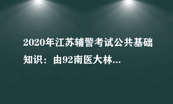 2020年江苏辅警考试公共基础知识：由92南医大林伶案，谈刑法追诉时效