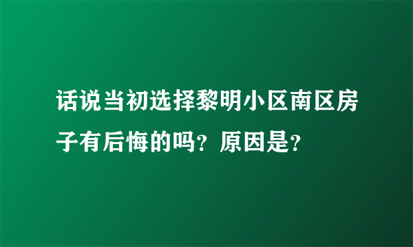 话说当初选择黎明小区南区房子有后悔的吗？原因是？