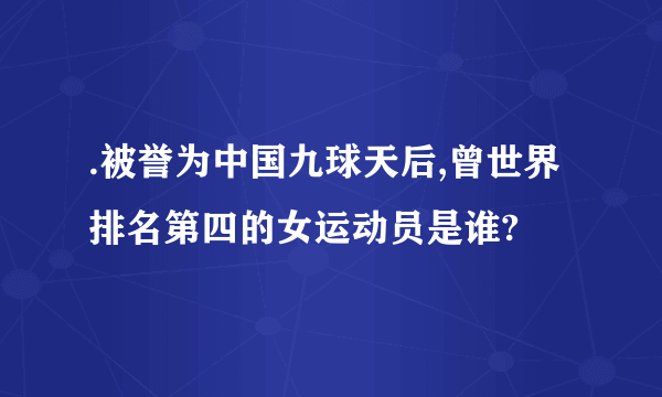 .被誉为中国九球天后,曾世界排名第四的女运动员是谁?