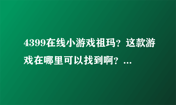 4399在线小游戏祖玛？这款游戏在哪里可以找到啊？玩过的网友感觉怎么样啊？那个怎么玩啊？