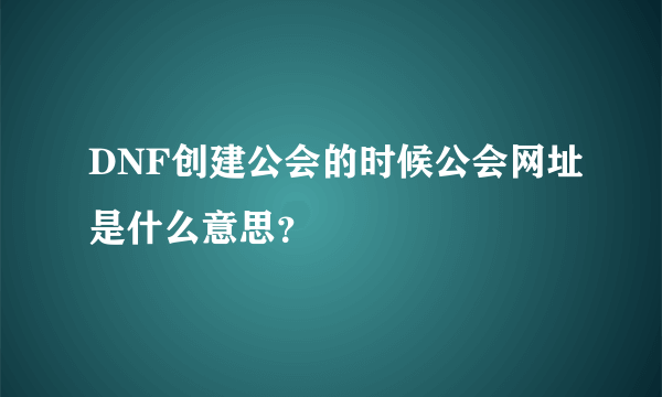 DNF创建公会的时候公会网址是什么意思？