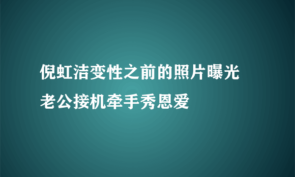 倪虹洁变性之前的照片曝光 老公接机牵手秀恩爱