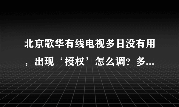 北京歌华有线电视多日没有用，出现‘授权’怎么调？多谢帮忙？