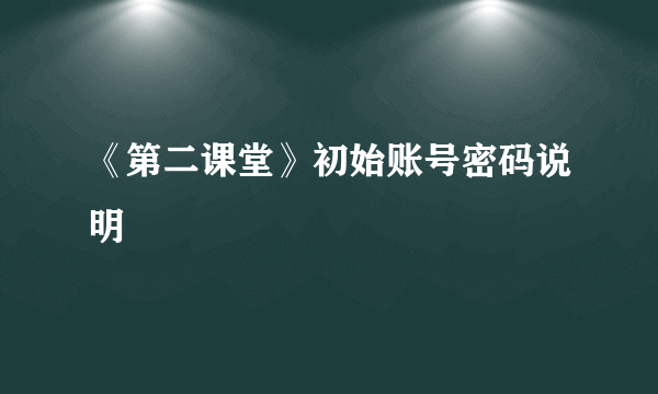 《第二课堂》初始账号密码说明