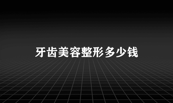 牙齿美容整形多少钱